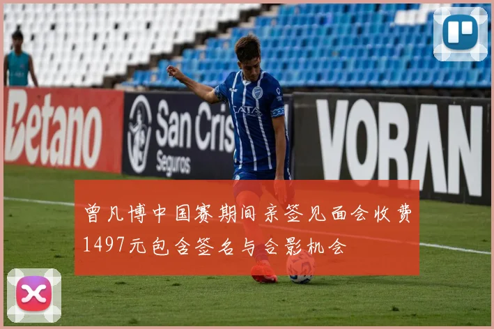 曾凡博中国赛期间亲签见面会收费1497元包含签名与合影机会