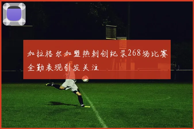 加拉格尔加盟热刺创纪录268场比赛全勤表现引发关注