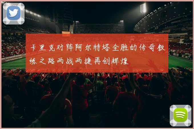 卡里克对阵阿尔特塔全胜的传奇教练之路两战两捷再创辉煌