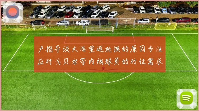 卢指导谈大洛重返轮换的原因专注应对戈贝尔等内线球员的对位需求调整