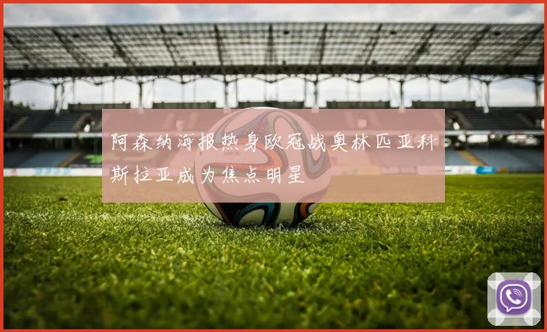 阿森纳海报热身欧冠战奥林匹亚科斯拉亚成为焦点明星