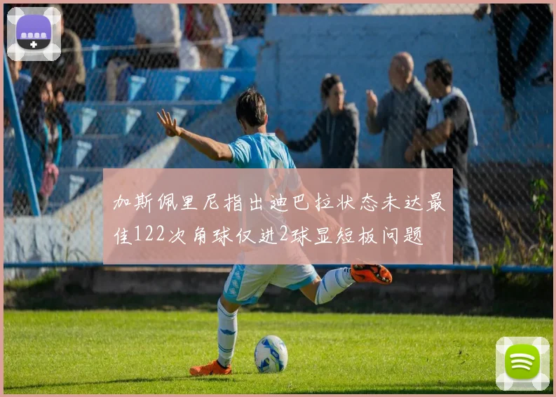 加斯佩里尼指出迪巴拉状态未达最佳122次角球仅进2球显短板问题