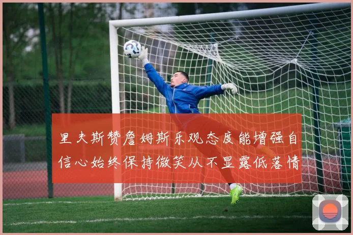 里夫斯赞詹姆斯乐观态度能增强自信心始终保持微笑从不显露低落情绪