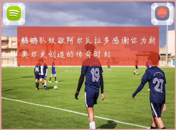 鹈鹕队致敬阿尔瓦拉多感谢你为新奥尔良创造的传奇时刻