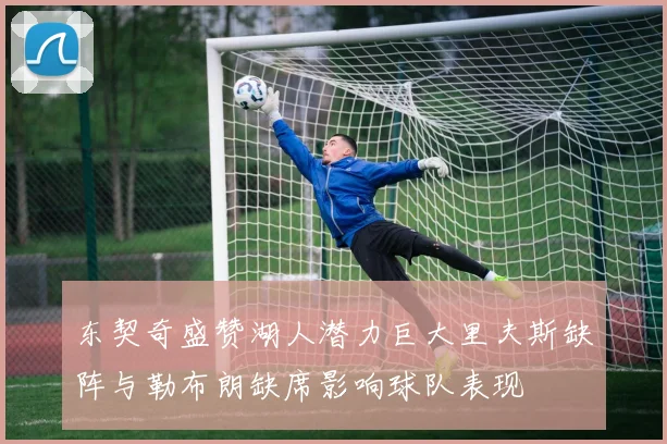东契奇盛赞湖人潜力巨大里夫斯缺阵与勒布朗缺席影响球队表现