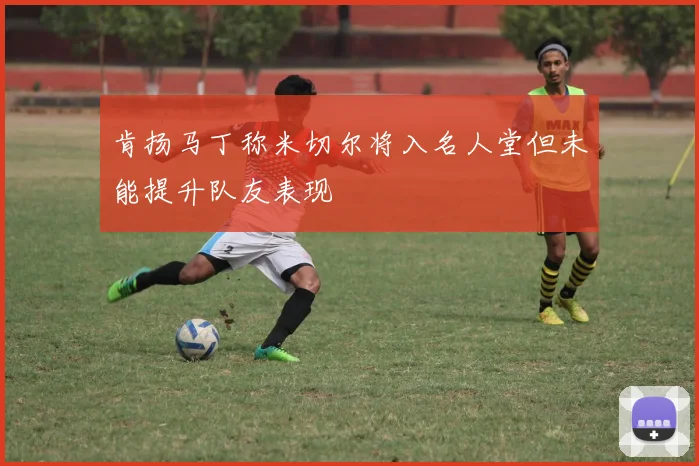 肯扬马丁称米切尔将入名人堂但未能提升队友表现