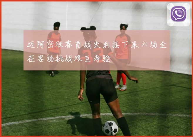 迈阿密联赛首战失利接下来六场全在客场挑战艰巨考验