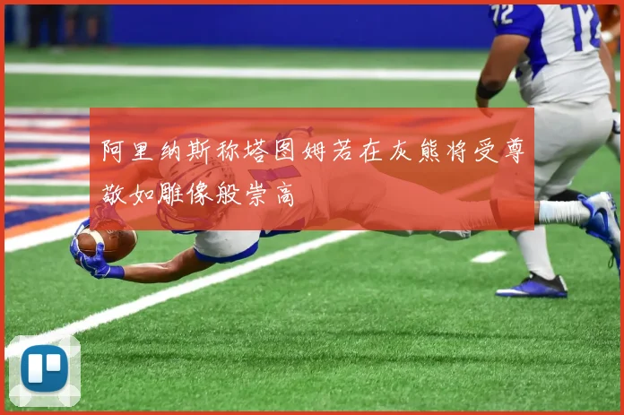 阿里纳斯称塔图姆若在灰熊将受尊敬如雕像般崇高
