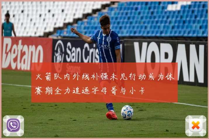 火箭队内外线补强未见行动或为休赛期全力追逐字母哥与小卡