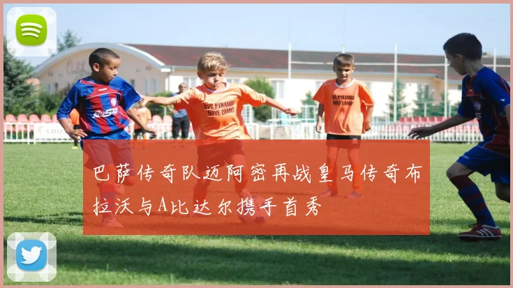 巴萨传奇队迈阿密再战皇马传奇布拉沃与A比达尔携手首秀