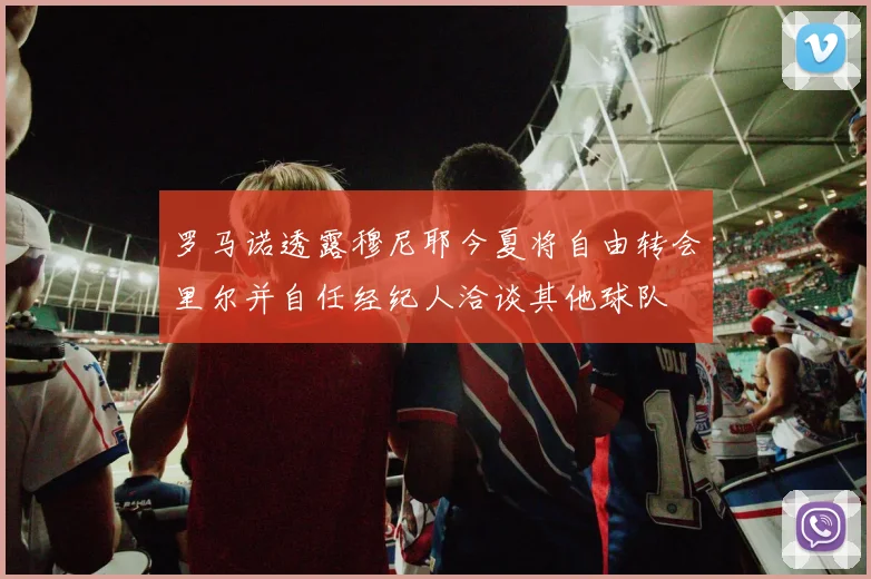罗马诺透露穆尼耶今夏将自由转会里尔并自任经纪人洽谈其他球队